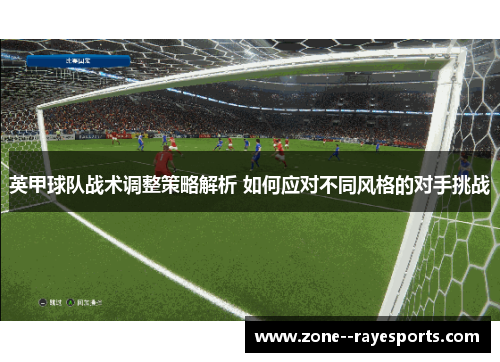 英甲球队战术调整策略解析 如何应对不同风格的对手挑战