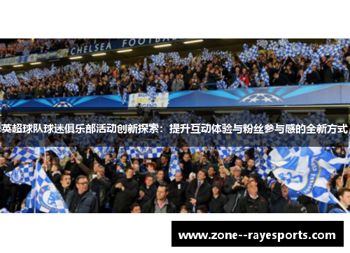英超球队球迷俱乐部活动创新探索：提升互动体验与粉丝参与感的全新方式