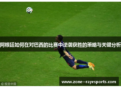 阿根廷如何在对巴西的比赛中逆袭获胜的策略与关键分析 阿根廷如何在对巴西的比赛中逆袭获胜的策略与关键分析