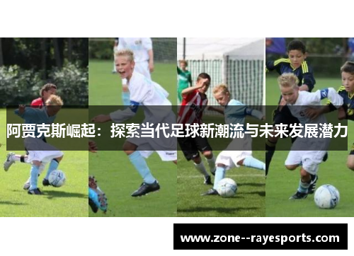 阿贾克斯崛起：探索当代足球新潮流与未来发展潜力