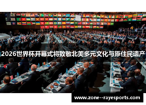 2026世界杯开幕式将致敬北美多元文化与原住民遗产 2026世界杯开幕式将致敬北美多元文化与原住民遗产
