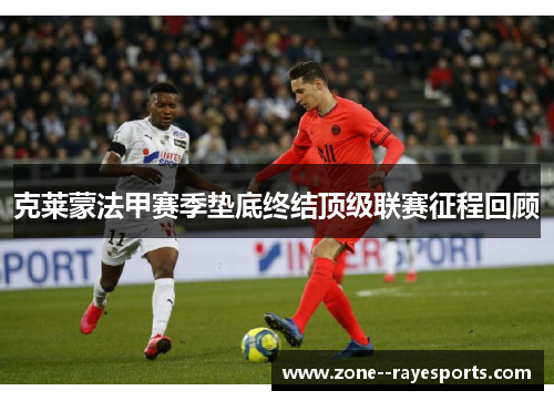 克莱蒙法甲赛季垫底终结顶级联赛征程回顾