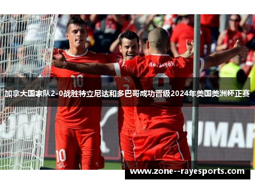 加拿大国家队2-0战胜特立尼达和多巴哥成功晋级2024年美国美洲杯正赛