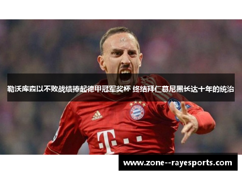 勒沃库森以不败战绩捧起德甲冠军奖杯 终结拜仁慕尼黑长达十年的统治