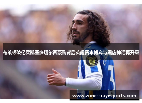 布莱顿破亿卖凯塞多切尔西豪购背后英超资本博弈与黑店神话再升级 布莱顿破亿卖凯塞多切尔西豪购背后英超资本博弈与黑店神话再升级