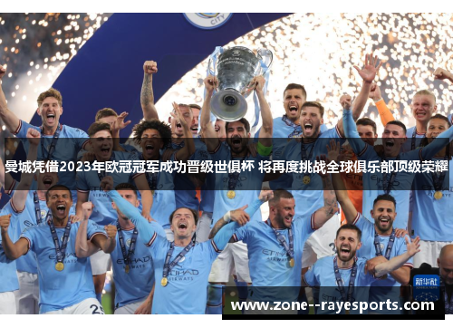 曼城凭借2023年欧冠冠军成功晋级世俱杯 将再度挑战全球俱乐部顶级荣耀 曼城凭借2023年欧冠冠军成功晋级世俱杯 将再度挑战全球俱乐部顶级荣耀