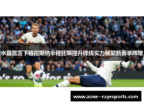 水晶宫签下格拉斯纳半程狂飙提升锋线实力展望新赛季辉煌
