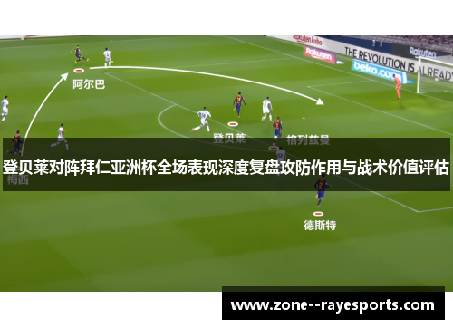 登贝莱对阵拜仁亚洲杯全场表现深度复盘攻防作用与战术价值评估