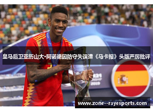 皇马后卫亚历山大·阿诺德因防守失误遭《马卡报》头版严厉批评