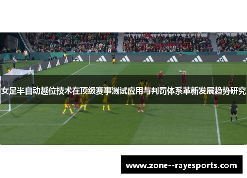 女足半自动越位技术在顶级赛事测试应用与判罚体系革新发展趋势研究