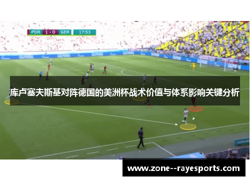 库卢塞夫斯基对阵德国的美洲杯战术价值与体系影响关键分析