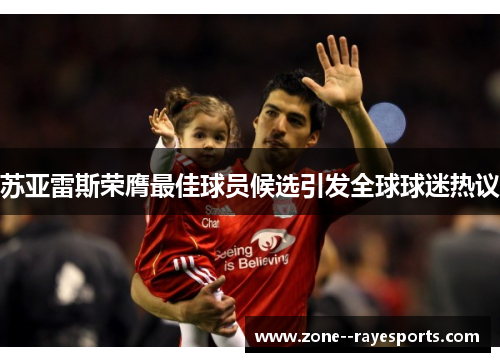 苏亚雷斯荣膺最佳球员候选引发全球球迷热议