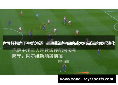 世界杯视角下中路渗透与直塞撕裂空间的战术密码深度解析演化