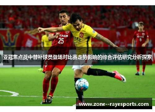 亚冠焦点战中替补球员登场对比赛走势影响的综合评估研究分析探索