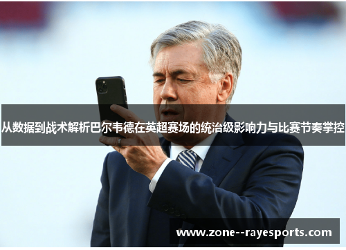 从数据到战术解析巴尔韦德在英超赛场的统治级影响力与比赛节奏掌控 从数据到战术解析巴尔韦德在英超赛场的统治级影响力与比赛节奏掌控