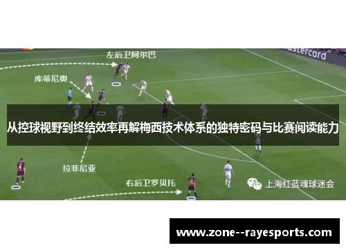 从控球视野到终结效率再解梅西技术体系的独特密码与比赛阅读能力