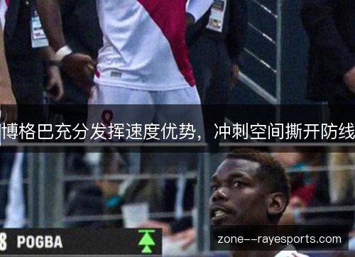 博格巴充分发挥速度优势,冲刺空间撕开防线 博格巴充分发挥速度优势,冲刺空间撕开防线